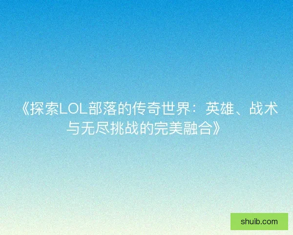 《探索LOL部落的传奇世界：英雄、战术与无尽挑战的完美融合》