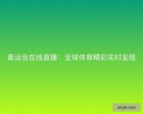 奥运会在线直播：全球体育精彩实时呈现