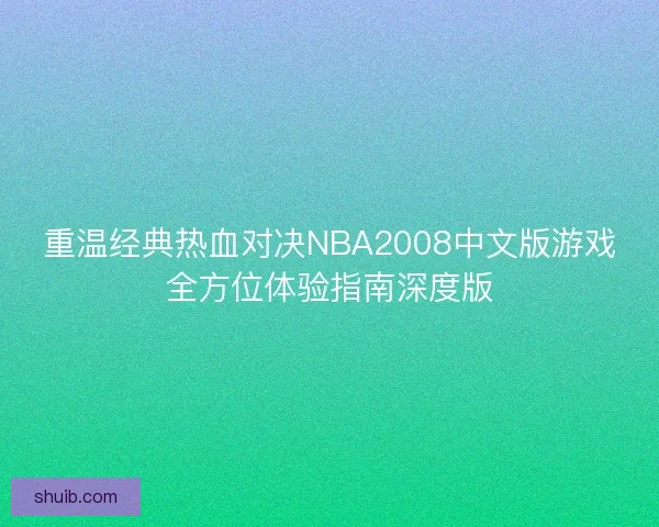 重温经典热血对决NBA2008中文版游戏全方位体验指南深度版