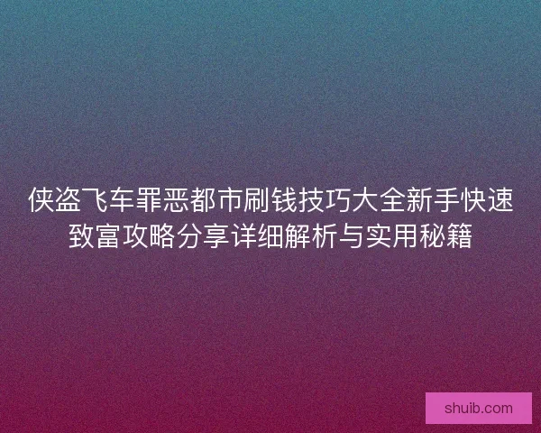 侠盗飞车罪恶都市刷钱技巧大全新手快速致富攻略分享详细解析与实用秘籍