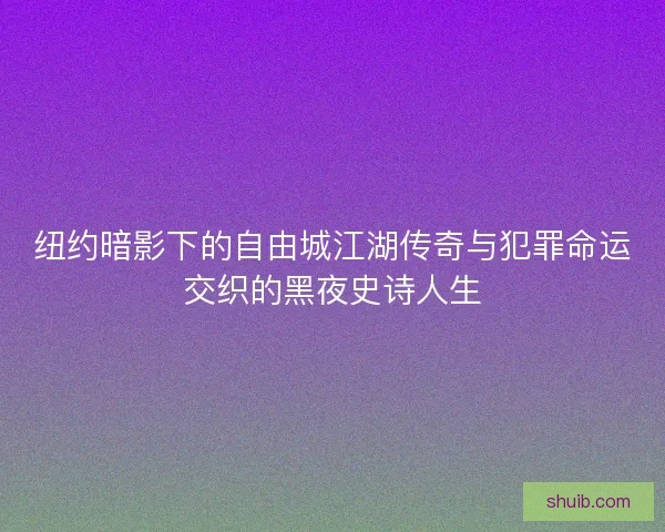 纽约暗影下的自由城江湖传奇与犯罪命运交织的黑夜史诗人生