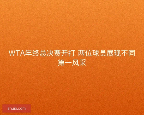 WTA年终总决赛开打 两位球员展现不同第一风采
