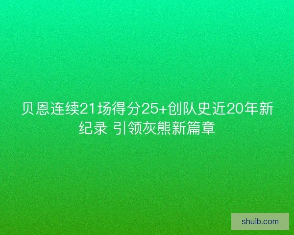 贝恩连续21场得分25+创队史近20年新纪录 引领灰熊新篇章 贝恩连续21场得分25+创队史近20年新纪录 引领灰熊新篇章
