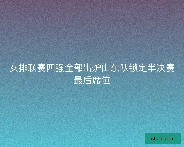 女排联赛四强全部出炉山东队锁定半决赛最后席位 女排联赛四强全部出炉山东队锁定半决赛最后席位