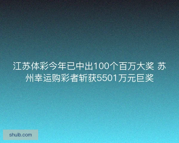 江苏体彩今年已中出100个百万大奖 苏州幸运购彩者斩获5501万元巨奖 江苏体彩今年已中出100个百万大奖 苏州幸运购彩者斩获5501万元巨奖