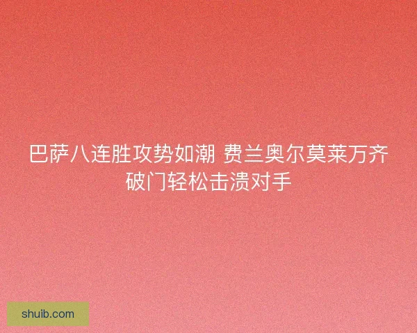 巴萨八连胜攻势如潮 费兰奥尔莫莱万齐破门轻松击溃对手 巴萨八连胜攻势如潮 费兰奥尔莫莱万齐破门轻松击溃对手